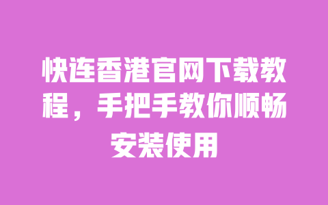 快连香港官网下载教程,手把手教你顺畅安装使用 一