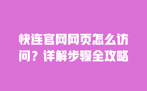 快连官网网页怎么访问？详解步骤全攻略 一