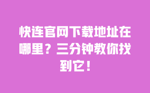 快连官网下载地址在哪里?三分钟教你找到它! 一