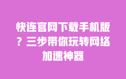 快连官网下载手机版?三步带你玩转网络加速神器 一