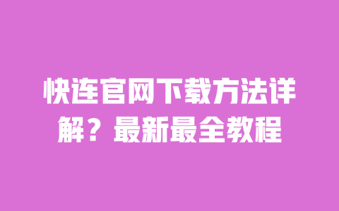 快连官网下载方法详解?最新最全教程 一