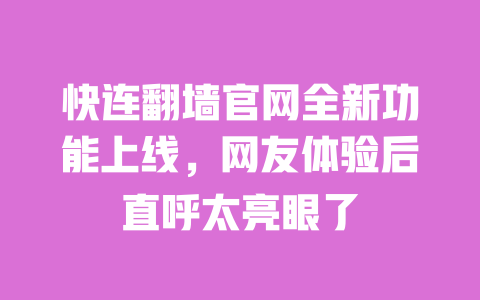 快连翻墙官网全新功能上线，网友体验后直呼太亮眼了 一