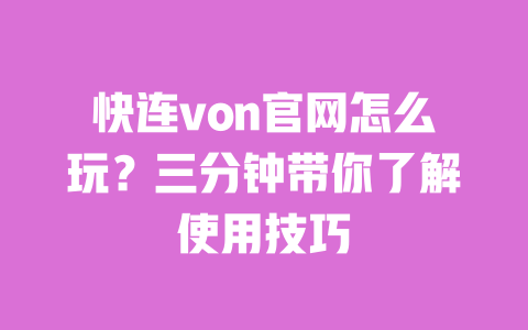 快连von官网怎么玩?三分钟带你了解使用技巧 一