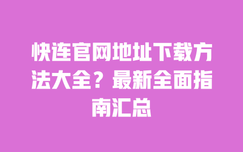 快连官网地址下载方法大全?最新全面指南汇总 一