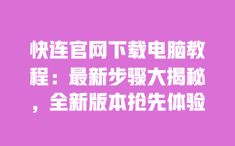 快连官网下载电脑教程：最新步骤大揭秘，全新版本抢先体验 一