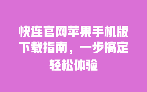 快连官网苹果手机版下载指南,一步搞定轻松体验 一
