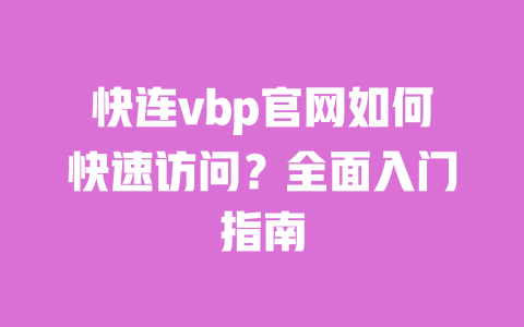 快连vbp官网如何快速访问?全面入门指南 一