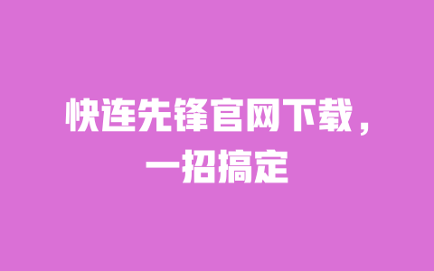 快连先锋官网下载，一招搞定 一