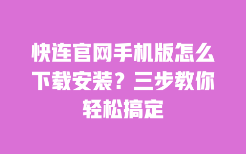 快连官网手机版怎么下载安装?三步教你轻松搞定 一
