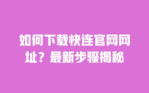如何下载快连官网网址?最新步骤揭秘 一