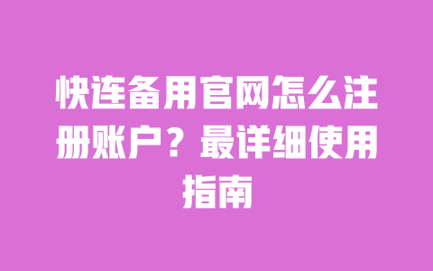 快连备用官网怎么注册账户？最详细使用指南 一