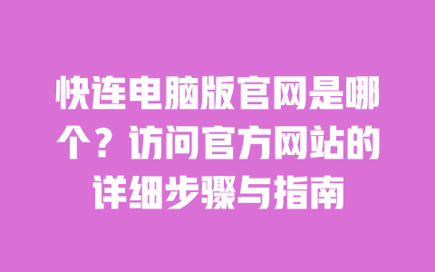 快连电脑版官网是哪个?访问官方网站的详细步骤与指南 一