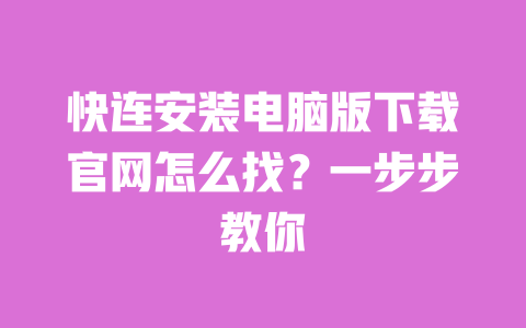 快连安装电脑版下载官网怎么找?一步步教你 一