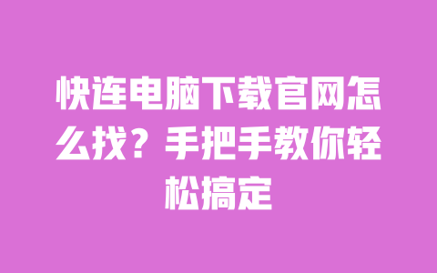 快连电脑下载官网怎么找?手把手教你轻松搞定 一