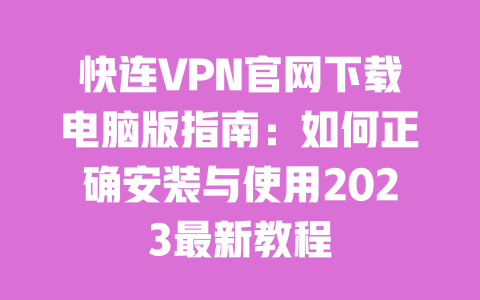 快连VPN官网下载电脑版指南:如何正确安装与使用2023最新教程 一