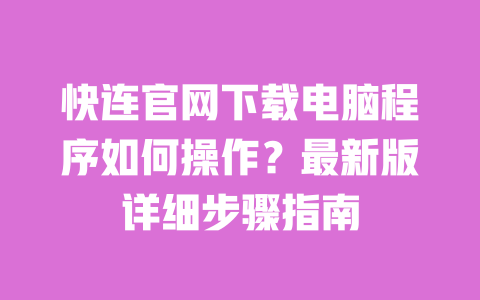 快连官网下载电脑程序如何操作?最新版详细步骤指南 一