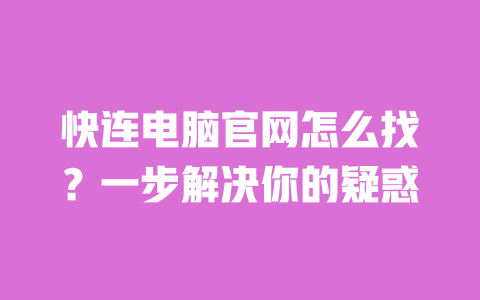 快连电脑官网怎么找?一步解决你的疑惑 一