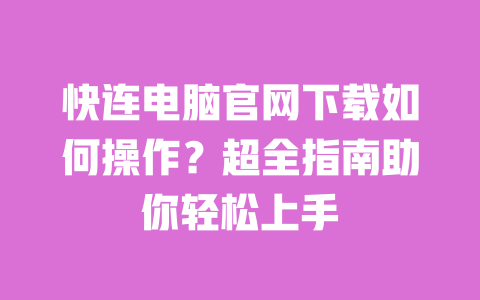 快连电脑官网下载如何操作?超全指南助你轻松上手 一