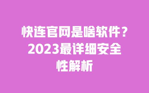 快连官网是啥软件?2023最详细安全性解析 一