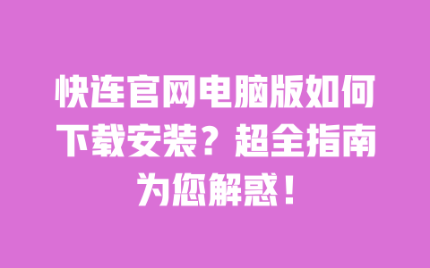 快连官网电脑版如何下载安装?超全指南为您解惑! 一