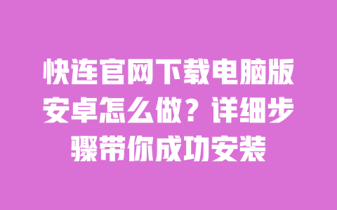 快连官网下载电脑版安卓怎么做?详细步骤带你成功安装 一