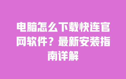 电脑怎么下载快连官网软件?最新安装指南详解 一