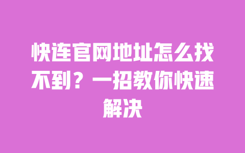 快连官网地址怎么找不到?一招教你快速解决 一