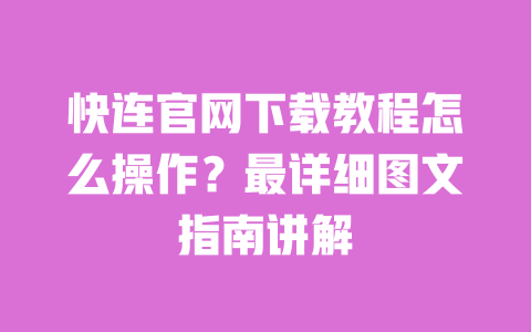 快连官网下载教程怎么操作?最详细图文指南讲解 一