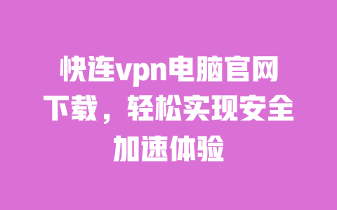 快连vpn电脑官网下载,轻松实现安全加速体验 一