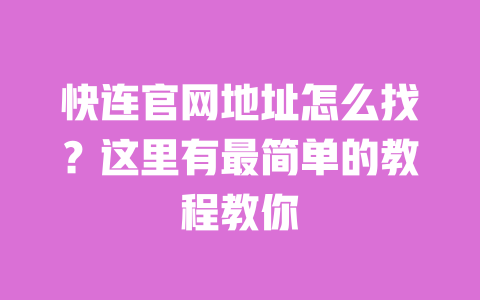 快连官网地址怎么找?这里有最简单的教程教你 一
