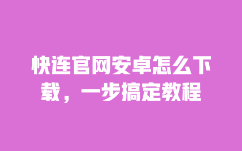 快连官网安卓怎么下载,一步搞定教程 一