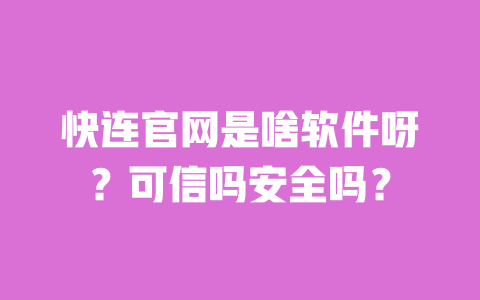 快连官网是啥软件呀？可信吗安全吗？ 一