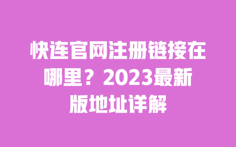 快连官网注册链接在哪里?2023最新版地址详解 一