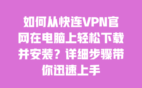 如何从快连VPN官网在电脑上轻松下载并安装？详细步骤带你迅速上手 一