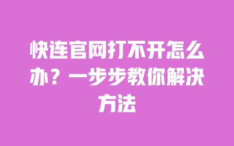 快连官网打不开怎么办?一步步教你解决方法 一
