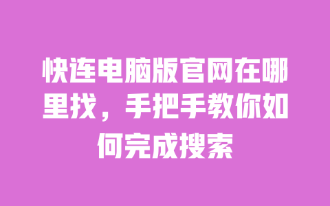快连电脑版官网在哪里找,手把手教你如何完成搜索 一