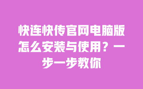 快连快传官网电脑版怎么安装与使用?一步一步教你 一