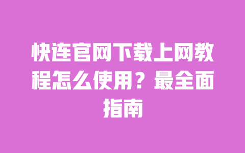快连官网下载上网教程怎么使用?最全面指南 一