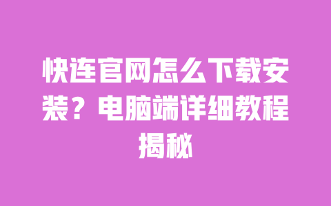 快连官网怎么下载安装？电脑端详细教程揭秘 一