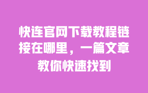 快连官网下载教程链接在哪里,一篇文章教你快速找到 一