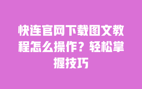 快连官网下载图文教程怎么操作?轻松掌握技巧 一