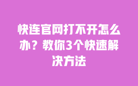 快连官网打不开怎么办？教你3个快速解决方法 一