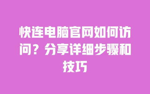 快连电脑官网如何访问?分享详细步骤和技巧 一