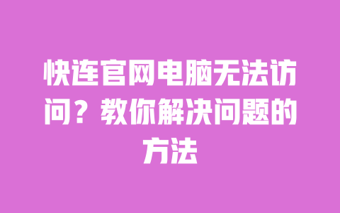 快连官网电脑无法访问?教你解决问题的方法 一