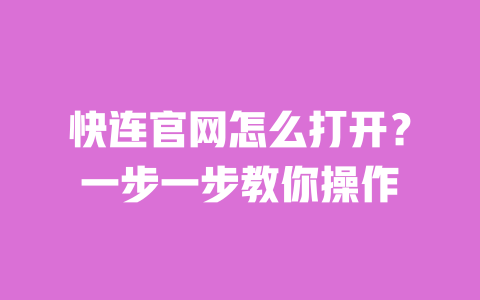 快连官网怎么打开？一步一步教你操作 一