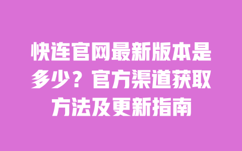快连官网最新版本是多少？官方渠道获取方法及更新指南 一