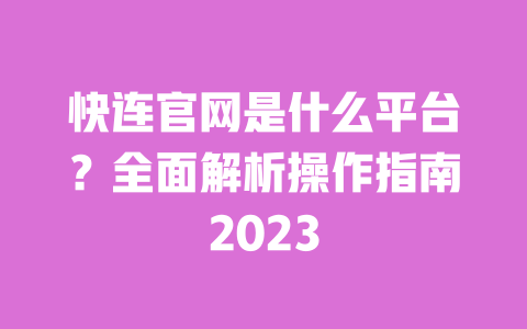 快连官网是什么平台?全面解析操作指南2023 一
