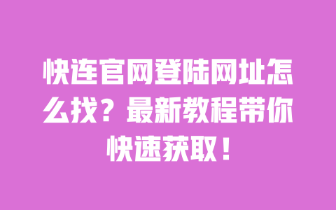 快连官网登陆网址怎么找?最新教程带你快速获取! 一