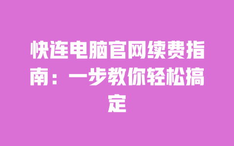 快连电脑官网续费指南:一步教你轻松搞定 一