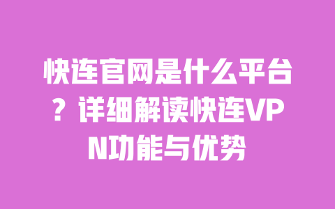 快连官网是什么平台?详细解读快连VPN功能与优势 一